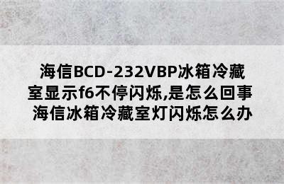 海信BCD-232VBP冰箱冷藏室显示f6不停闪烁,是怎么回事 海信冰箱冷藏室灯闪烁怎么办